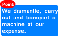 Point! We dismantle, carry out, or deliver your machine by our own expense.